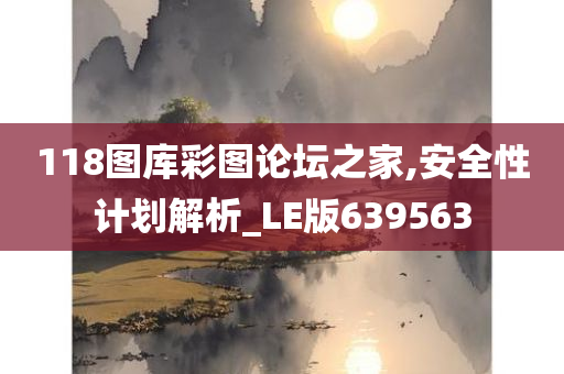 118图库彩图论坛之家,安全性计划解析_LE版639563