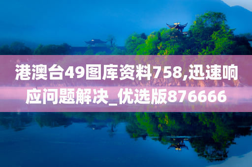 港澳台49图库资料758,迅速响应问题解决_优选版876666