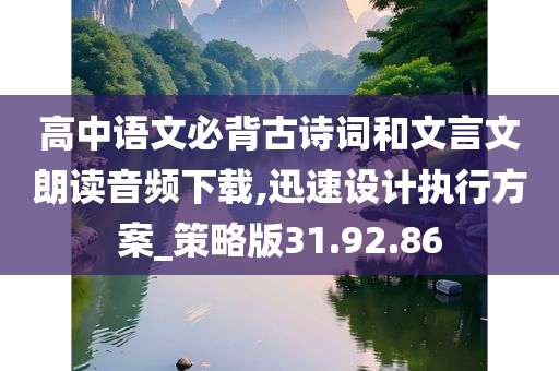 高中语文必背古诗词和文言文朗读音频下载,迅速设计执行方案_策略版31.92.86