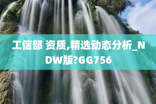 工信部 资质,精选动态分析_NDW版?GG756