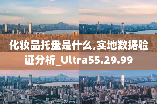 化妆品托盘是什么,实地数据验证分析_Ultra55.29.99