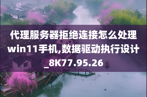 代理服务器拒绝连接怎么处理win11手机,数据驱动执行设计_8K77.95.26