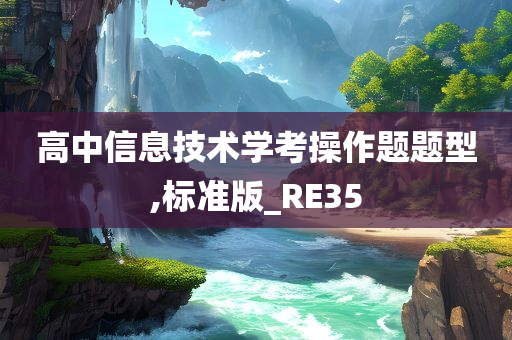 高中信息技术学考操作题题型,标准版_RE35