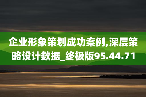 企业形象策划成功案例,深层策略设计数据_终极版95.44.71