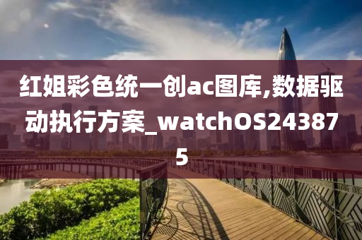 红姐彩色统一创ac图库,数据驱动执行方案_watchOS243875