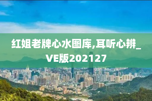 红姐老牌心水图库,耳听心辨_VE版202127