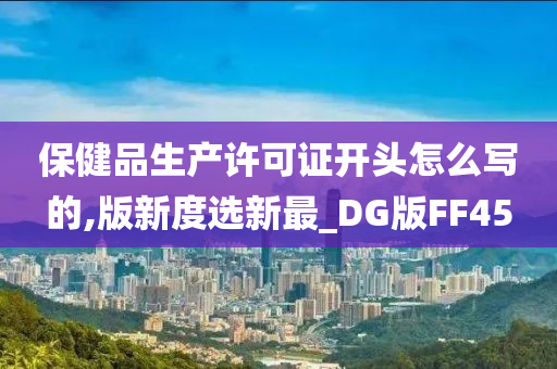 保健品生产许可证开头怎么写的,版新度选新最_DG版FF45