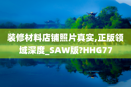 装修材料店铺照片真实,正版领域深度_SAW版?HHG77