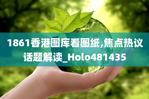 1861香港图库看图纸,焦点热议话题解读_Holo481435