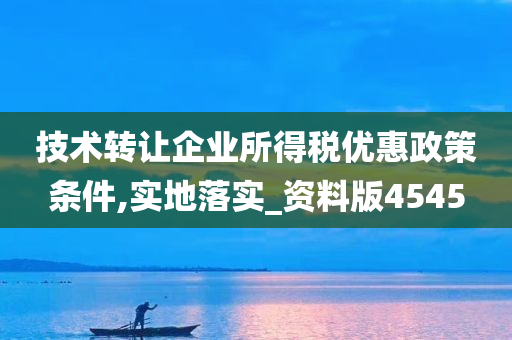 技术转让企业所得税优惠政策条件,实地落实_资料版4545