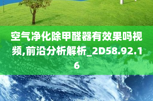 空气净化除甲醛器有效果吗视频,前沿分析解析_2D58.92.16