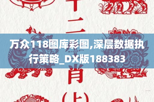 万众118图库彩图,深层数据执行策略_DX版188383