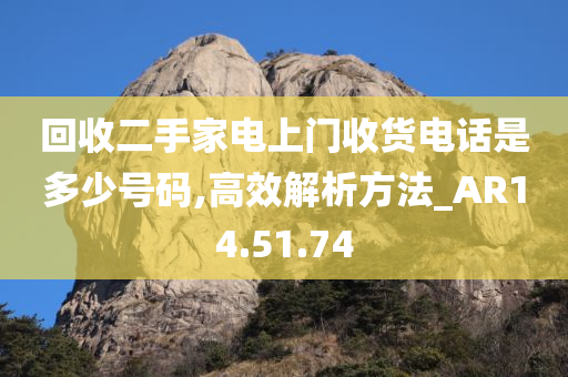 回收二手家电上门收货电话是多少号码,高效解析方法_AR14.51.74