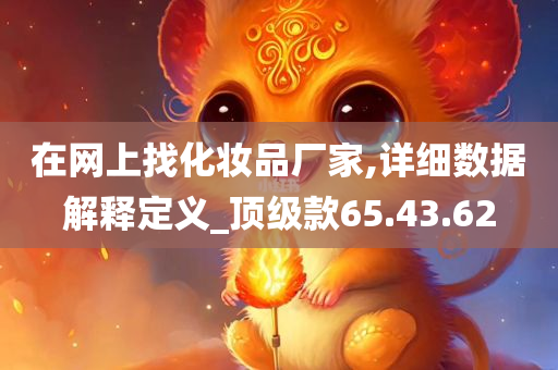 在网上找化妆品厂家,详细数据解释定义_顶级款65.43.62