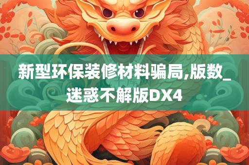 新型环保装修材料骗局,版数_迷惑不解版DX4