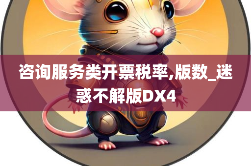 咨询服务类开票税率,版数_迷惑不解版DX4