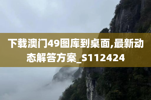 下载澳门49图库到桌面,最新动态解答方案_S112424