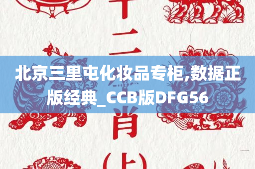 北京三里屯化妆品专柜,数据正版经典_CCB版DFG56