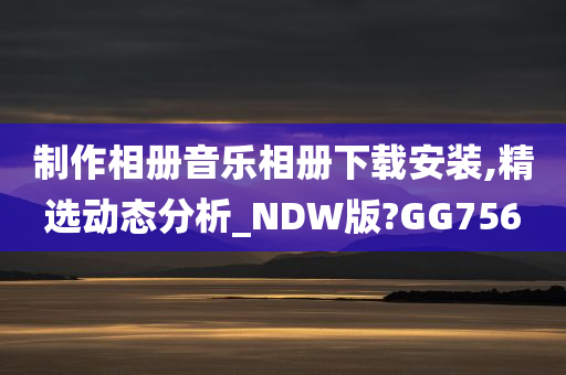 制作相册音乐相册下载安装,精选动态分析_NDW版?GG756