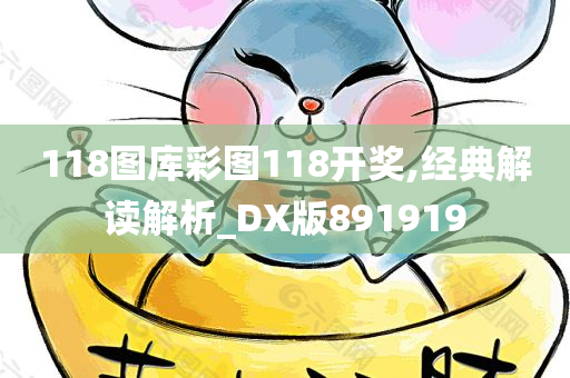 118图库彩图118开奖,经典解读解析_DX版891919