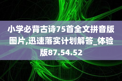 小学必背古诗75首全文拼音版图片,迅速落实计划解答_体验版87.54.52