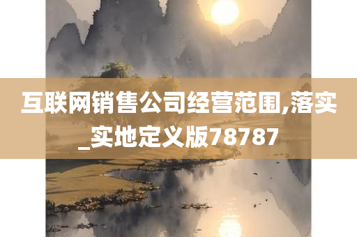 互联网销售公司经营范围,落实_实地定义版78787