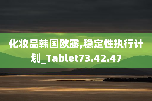 化妆品韩国欧露,稳定性执行计划_Tablet73.42.47