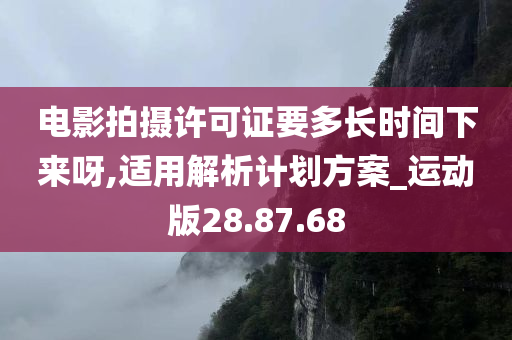 电影拍摄许可证要多长时间下来呀,适用解析计划方案_运动版28.87.68