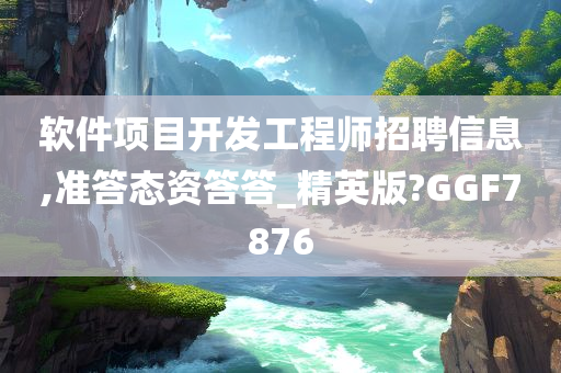 软件项目开发工程师招聘信息,准答态资答答_精英版?GGF7876