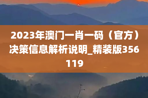 2023年澳门一肖一码（官方）决策信息解析说明_精装版356119