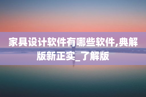 家具设计软件有哪些软件,典解版新正实_了解版