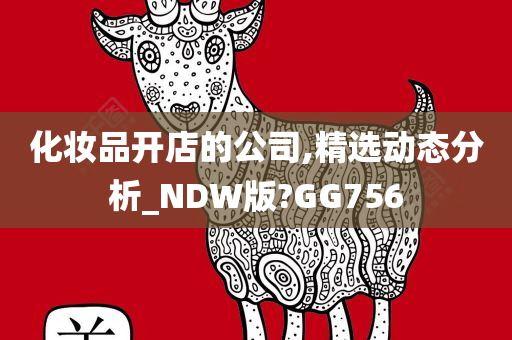 化妆品开店的公司,精选动态分析_NDW版?GG756