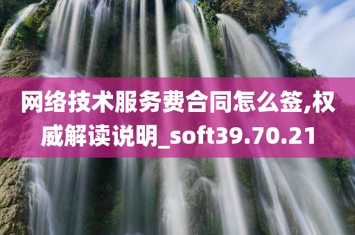 网络技术服务费合同怎么签,权威解读说明_soft39.70.21