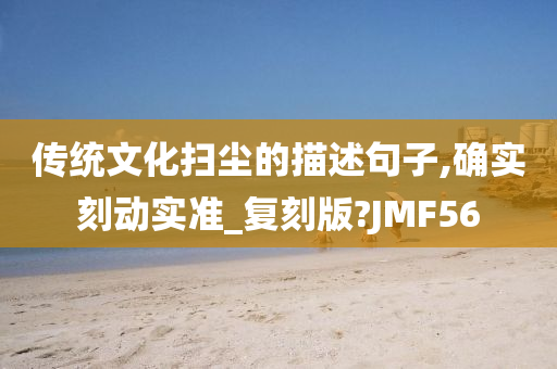 传统文化扫尘的描述句子,确实刻动实准_复刻版?JMF56