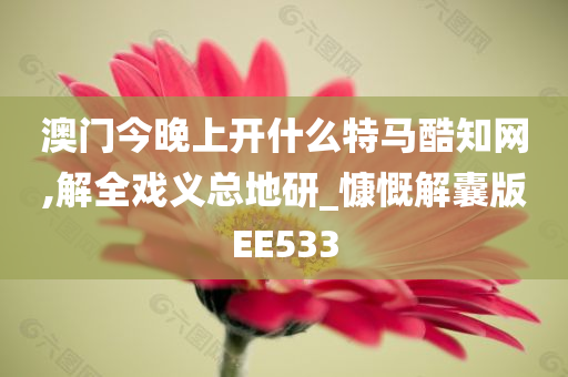 澳门今晚上开什么特马酷知网,解全戏义总地研_慷慨解囊版EE533