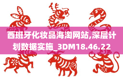 西班牙化妆品海淘网站,深层计划数据实施_3DM18.46.22