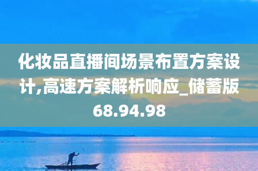 化妆品直播间场景布置方案设计,高速方案解析响应_储蓄版68.94.98