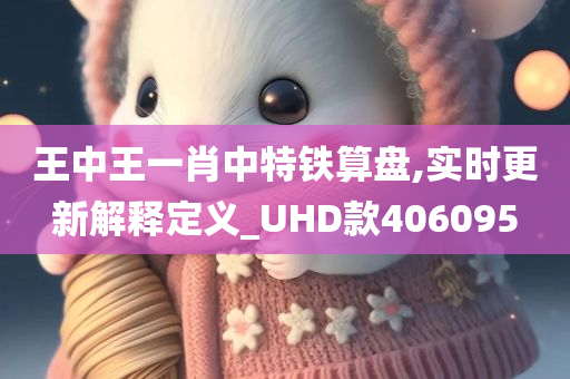 王中王一肖中特铁算盘,实时更新解释定义_UHD款406095