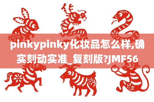 pinkypinky化妆品怎么样,确实刻动实准_复刻版?JMF56