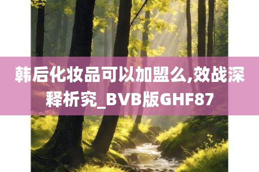 韩后化妆品可以加盟么,效战深释析究_BVB版GHF87