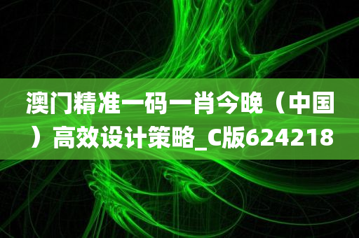 澳门精准一码一肖今晚（中国）高效设计策略_C版624218