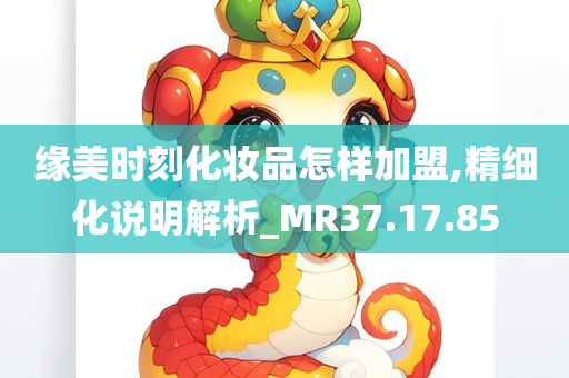 缘美时刻化妆品怎样加盟,精细化说明解析_MR37.17.85