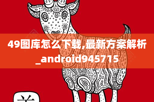 49图库怎么下载,最新方案解析_android945715