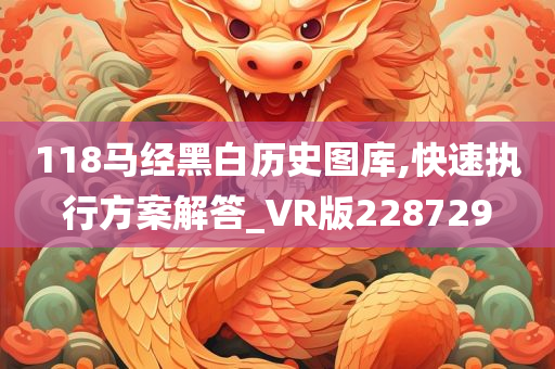 118马经黑白历史图库,快速执行方案解答_VR版228729