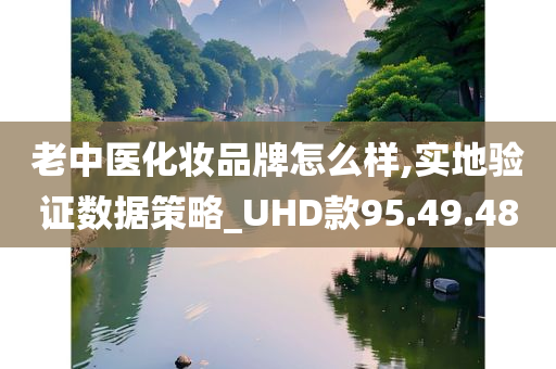 老中医化妆品牌怎么样,实地验证数据策略_UHD款95.49.48