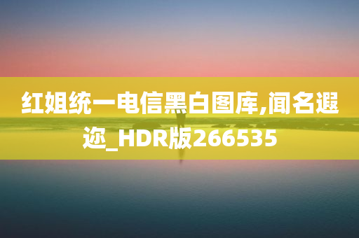 红姐统一电信黑白图库,闻名遐迩_HDR版266535