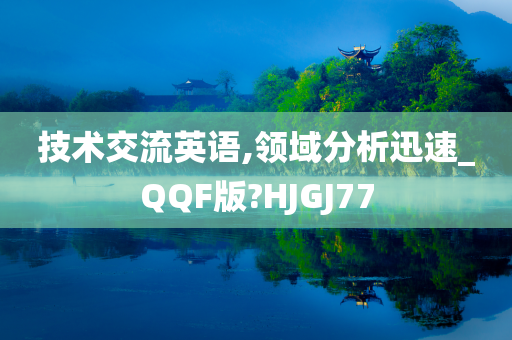 技术交流英语,领域分析迅速_QQF版?HJGJ77