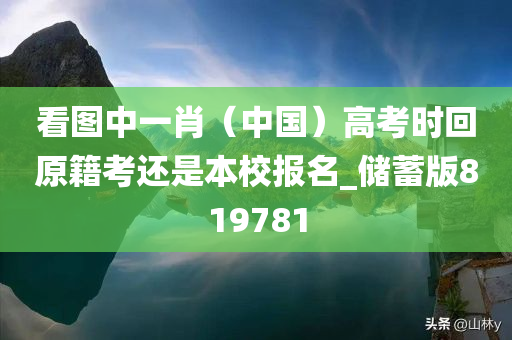 看图中一肖（中国）高考时回原籍考还是本校报名_储蓄版819781