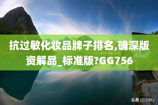 抗过敏化妆品牌子排名,确深版资解品_标准版?GG756