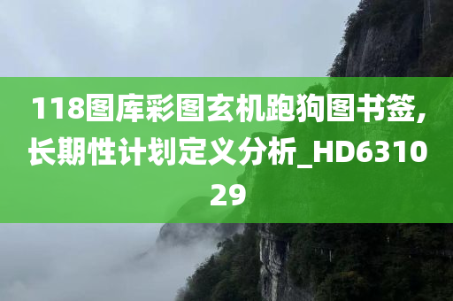 118图库彩图玄机跑狗图书签,长期性计划定义分析_HD631029